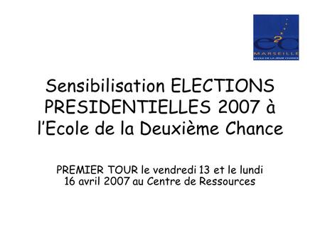 Sensibilisation ELECTIONS PRESIDENTIELLES 2007 à l’Ecole de la Deuxième Chance PREMIER TOUR le vendredi 13 et le lundi 16 avril 2007 au Centre de Ressources.