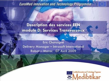 Description des services EEN module D: Services Transversaux Eric Chataigné Delivery Manager – Intrasoft International Rabat – Maroc 07 Avril 2009.
