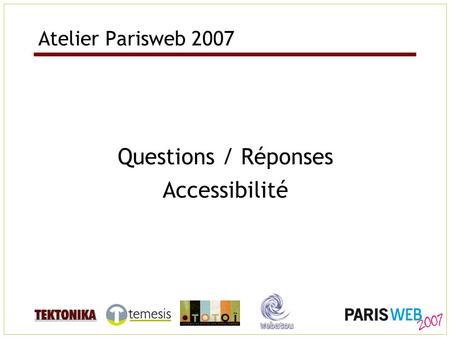 Atelier Parisweb 2007 Questions / Réponses Accessibilité