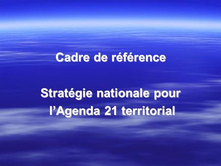 Cadre de référence Stratégie nationale pour lAgenda 21 territorial lAgenda 21 territorial.