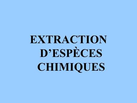 EXTRACTION D’ESPÈCES CHIMIQUES