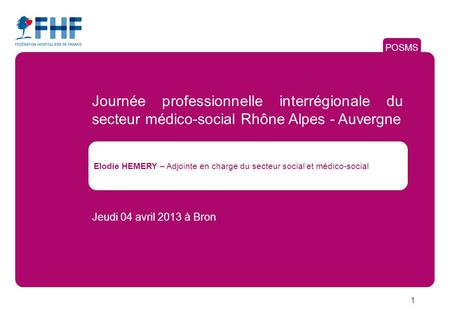POSMS Journée professionnelle interrégionale du secteur médico-social Rhône Alpes - Auvergne Elodie HEMERY – Adjointe en charge du secteur social et médico-social.