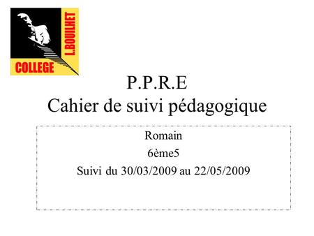 P.P.R.E Cahier de suivi pédagogique Romain 6ème5 Suivi du 30/03/2009 au 22/05/2009.