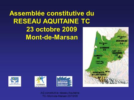 AG constitutive réseau Aquitaine TC- Mont-de-Marsan 23/10/09 Assemblée constitutive du RESEAU AQUITAINE TC 23 octobre 2009 Mont-de-Marsan.