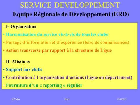 M. Verdier 03/03/2013 SERVICE DEVELOPPEMENT Equipe Régionale de Développement (ERD) I- Organisation Harmonisation du service vis-à-vis de tous les clubs.