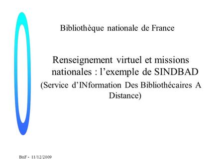 BnF - 11/12/2009 Bibliothèque nationale de France Renseignement virtuel et missions nationales : lexemple de SINDBAD (Service dINformation Des Bibliothécaires.