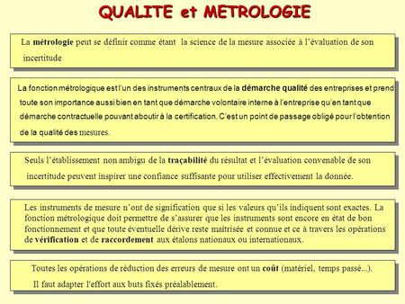 QUALITE et METROLOGIE La métrologie peut se définir comme étant la science de la mesure associée à l’évaluation de son incertitude La fonction métrologique.