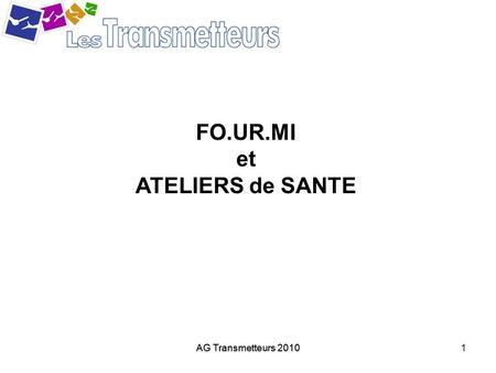 AG Transmetteurs 20101 FO.UR.MI et ATELIERS de SANTE.