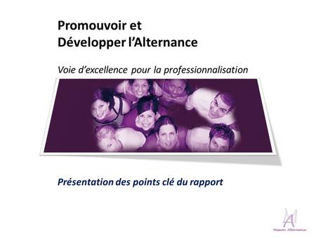 Promouvoir et Développer lAlternance Voie dexcellence pour la professionnalisation Présentation des points clé du rapport.
