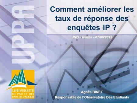 JNO - Reims - 07/06/2012 Agnès BINET Responsable de lObservatoire Des Etudiants Comment améliorer les taux de réponse des enquêtes IP ?