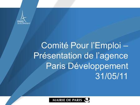 Comité Pour lEmploi – Présentation de lagence Paris Développement 31/05/11.