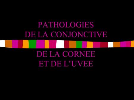 PATHOLOGIES DE LA CONJONCTIVE DE LA CORNEE ET DE L’UVEE