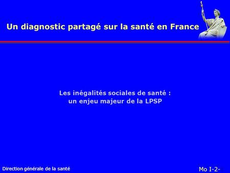 Direction générale de la santé Un diagnostic partagé sur la santé en France Direction générale de la santé Mo I-2-1 Les inégalités sociales de santé :