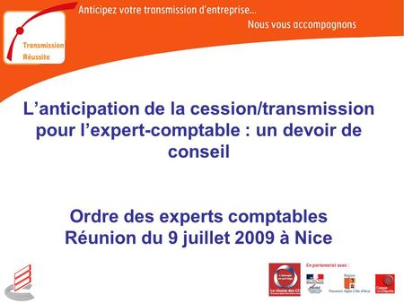 Lanticipation de la cession/transmission pour lexpert-comptable : un devoir de conseil Ordre des experts comptables Réunion du 9 juillet 2009 à Nice.