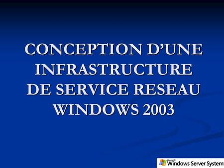 CONCEPTION D’UNE INFRASTRUCTURE DE SERVICE RESEAU WINDOWS 2003