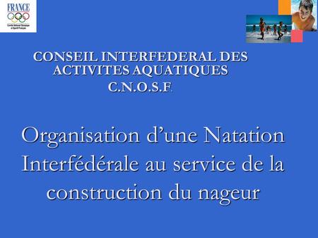 Organisation dune Natation Interfédérale au service de la construction du nageur CONSEIL INTERFEDERAL DES ACTIVITES AQUATIQUES C.N.O.S.F.