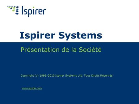 Www.ispirer.com Ispirer Systems Présentation de la Société Copyright (c) 1999-2013 Ispirer Systems Ltd. Tous Droits Réservés.