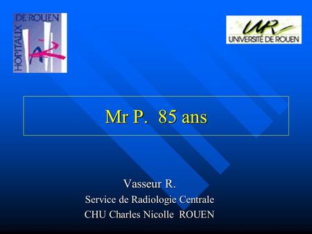 Vasseur R. Service de Radiologie Centrale CHU Charles Nicolle ROUEN