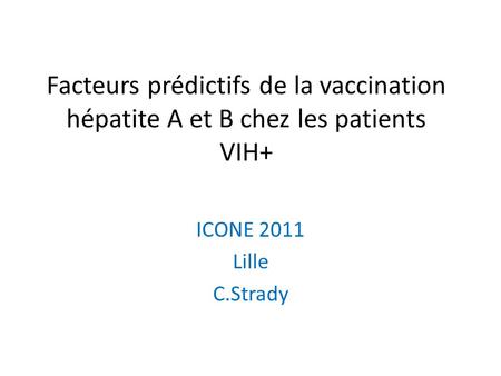 Facteurs prédictifs de la vaccination hépatite A et B chez les patients VIH+ ICONE 2011 Lille C.Strady.