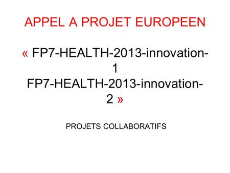 APPEL A PROJET EUROPEEN « FP7-HEALTH-2013-innovation-1 FP7-HEALTH-2013-innovation-2 » PROJETS COLLABORATIFS.