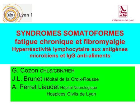 SYNDROMES SOMATOFORMES fatigue chronique et fibromyalgie Hyperréactivité lymphocytaire aux antigènes microbiens et IgG anti-aliments G. Cozon CHLS/CBN/HEH.