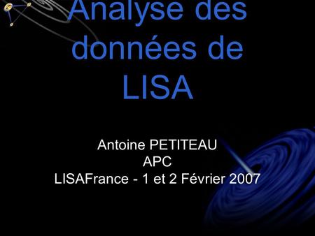 Analyse des données de LISA Antoine PETITEAU APC LISAFrance - 1 et 2 Février 2007.