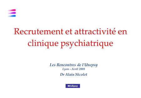 Les Rencontres de l'Uncpsy Lyon - Avril 2008 Dr Alain Nicolet Médipsy Recrutement et attractivité en clinique psychiatrique.