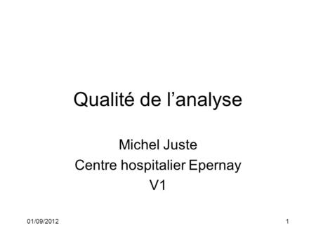 01/09/20121 Qualité de lanalyse Michel Juste Centre hospitalier Epernay V1.