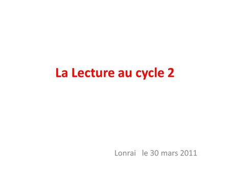 La Lecture au cycle 2 Lonrai le 30 mars 2011. Sommaire Des constats: – Les données de la JAPD – Les résultats des élèves aux évaluations nationales Quelques.