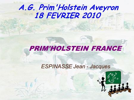 A. G. Prim'Holstein Aveyron 12 AVRIL 2007 PRIM'HOLSTEIN FRANCE ESPINASSE Jean - Jacques A.G. Prim'Holstein Aveyron 18 FEVRIER 2010.