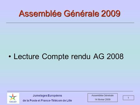 Jumelages Européens de la Poste et France-Télécom de Lille Assemblée Générale 14 février 2009 1 Assemblée Générale 2009 Lecture Compte rendu AG 2008.