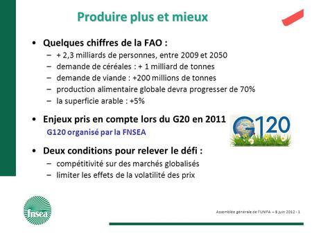 Assemblée générale de lUNIFA – 8 juin 2012 - 1 Produire plus et mieux Quelques chiffres de la FAO : –+ 2,3 milliards de personnes, entre 2009 et 2050 –demande.