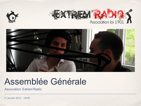 21 janvier 2012 - 10h00 Assemblée Générale Association ExtremRadio.