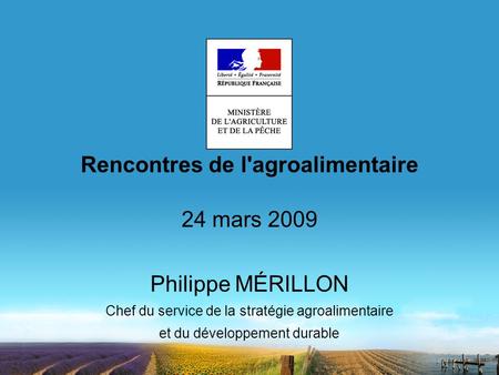 Rencontres de l'agroalimentaire 24 mars 2009 Philippe MÉRILLON Chef du service de la stratégie agroalimentaire et du développement durable.