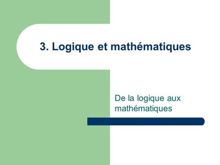 3. Logique et mathématiques De la logique aux mathématiques.