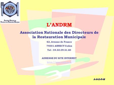 L’ANDRM Association Nationale des Directeurs de la Restauration Municipale 62, Avenue de France 74001 ANNECY Cedex Tel : 04.50.09.51.60 ADRESSE DU SITE.