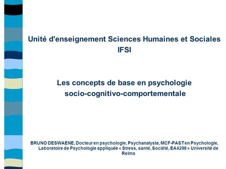 Unité d'enseignement Sciences Humaines et Sociales IFSI Les concepts de base en psychologie socio-cognitivo-comportementale BRUNO DESWAENE, Docteur en.