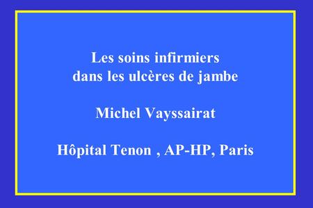 Les soins infirmiers dans les ulcères de jambe Michel Vayssairat Hôpital Tenon , AP-HP, Paris.