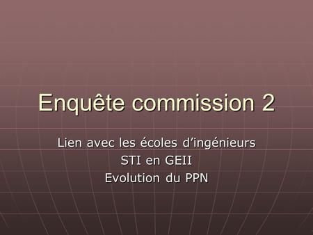 Enquête commission 2 Lien avec les écoles dingénieurs STI en GEII Evolution du PPN.