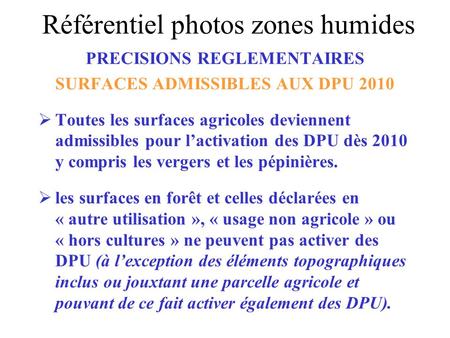 PRECISIONS REGLEMENTAIRES SURFACES ADMISSIBLES AUX DPU 2010 Toutes les surfaces agricoles deviennent admissibles pour lactivation des DPU dès 2010 y compris.