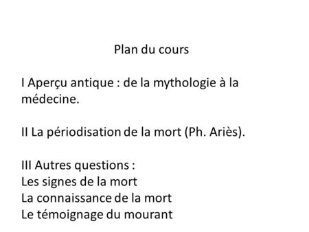 Plan du cours 						Plan du cours I Aperçu antique : de la mythologie à la médecine. II La périodisation de la mort (Ph. Ariès). III Autres.