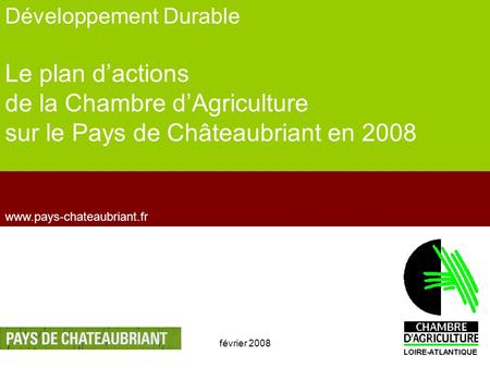 Février 20081 www.pays-chateaubriant.fr Développement Durable Le plan dactions de la Chambre dAgriculture sur le Pays de Châteaubriant en 2008.
