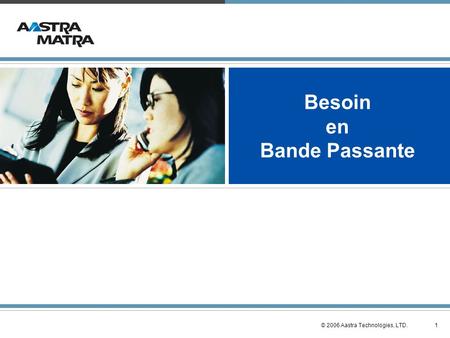 1 © 2006 Aastra Technologies, LTD. Besoin en Bande Passante.
