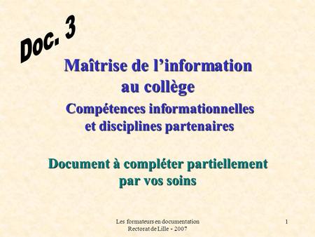 Les formateurs en documentation Rectorat de Lille - 2007 1 Maîtrise de linformation au collège Compétences informationnelles et disciplines partenaires.