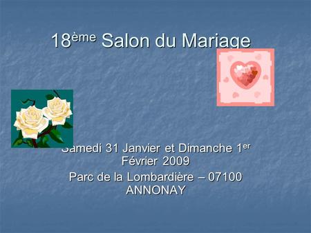 18 ème Salon du Mariage Samedi 31 Janvier et Dimanche 1 er Février 2009 Parc de la Lombardière – 07100 ANNONAY.