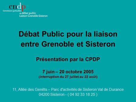Débat Public pour la liaison entre Grenoble et Sisteron Présentation par la CPDP 7 juin – 20 octobre 2005 (interruption du 27 juillet au 22 août) 11, Allée.