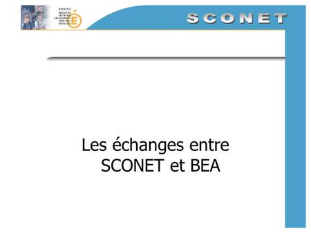 Les échanges entre SCONET et BEA. Echanges SCONET / BEA SCONET regroupe toutes les données élèves gérées par létablissement BEA (Base Elève Académie)