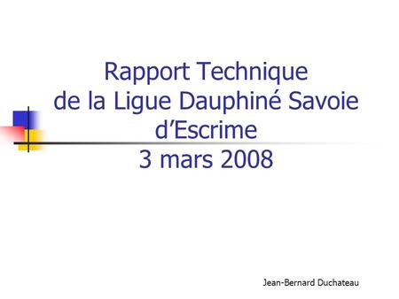 Rapport Technique de la Ligue Dauphiné Savoie d’Escrime 3 mars 2008
