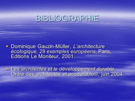 BIBLIOGRAPHIE Dominique Gauzin-Müller, Larchitecture écologique, 29 exemples européens, Paris, Editions Le Moniteur, 2001. Dominique Gauzin-Müller, Larchitecture.
