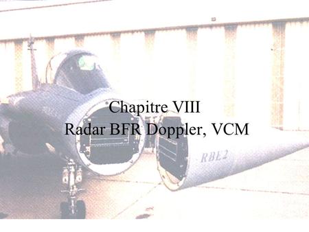 Chapitre VIII Radar BFR Doppler, VCM. Introduction Bon fonctionnement dun radar BFR non cohérent si clutter de sol (ou de mer) < signal cible …Pourquoi.
